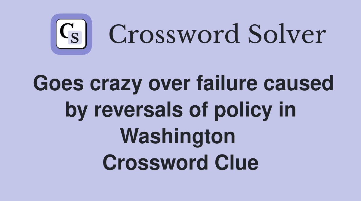 Goes crazy over failure caused by reversals of policy in Washington  Crossword Clue