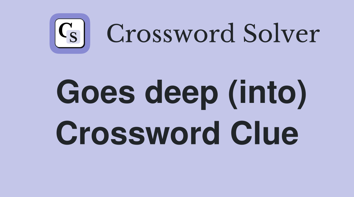 Goes deep (into) Crossword Clue