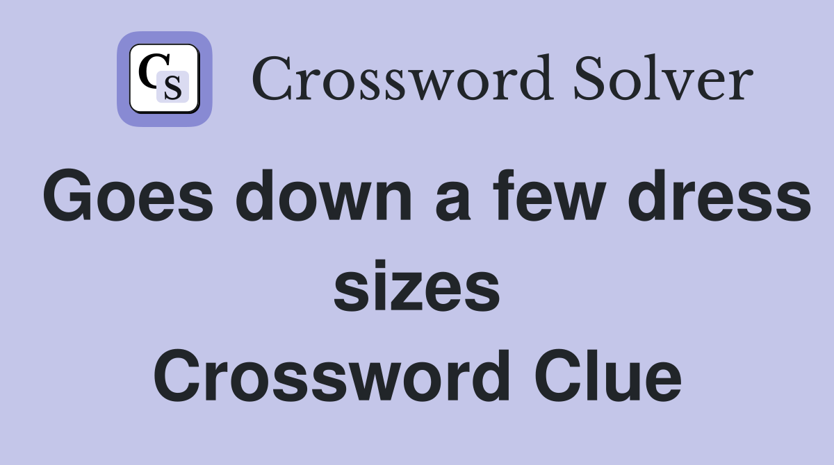 Goes down a few dress sizes Crossword Clue