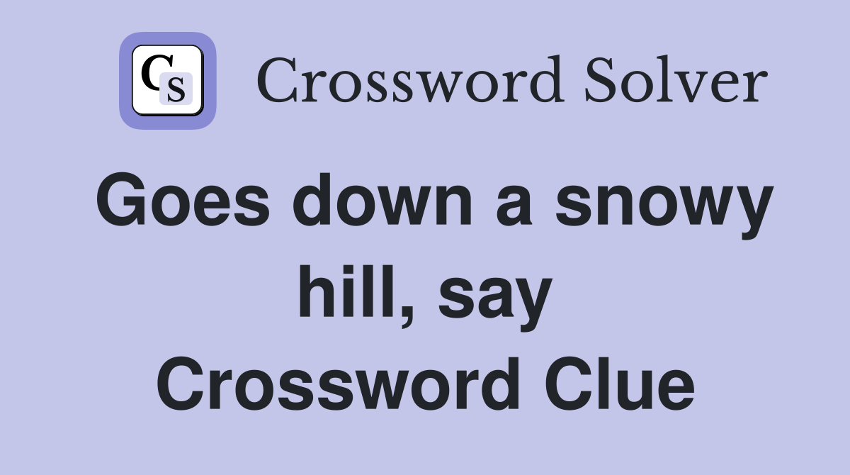 Goes down a snowy hill, say Crossword Clue