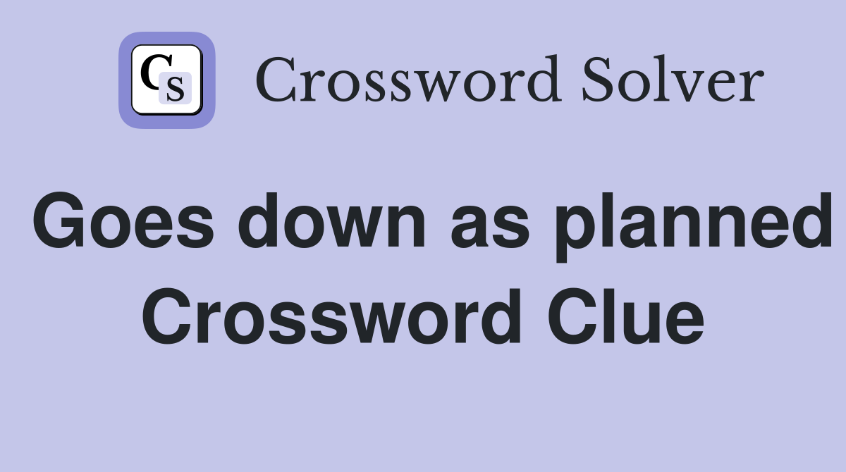Goes down as planned Crossword Clue