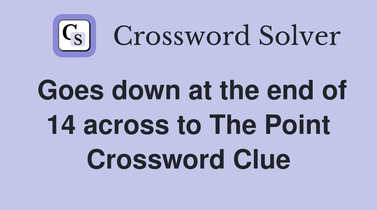Goes down at the end of 14 across to The Point Crossword Clue
