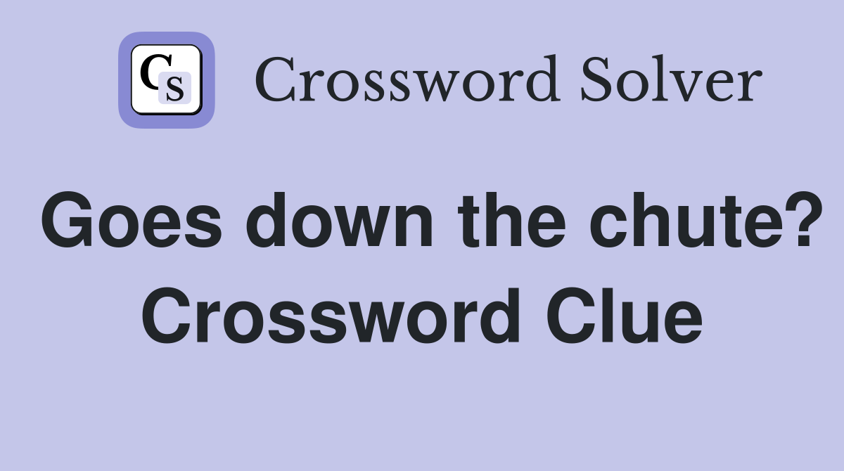 Goes down the chute? Crossword Clue