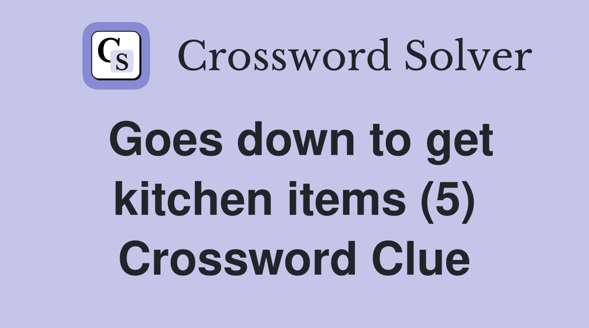 Goes down to get kitchen items (5) Crossword Clue