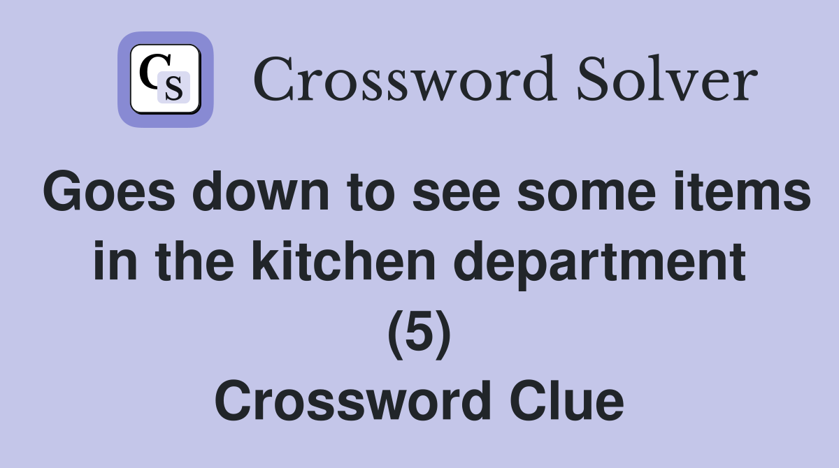 Goes down to see some items in the kitchen department (5) Crossword Clue