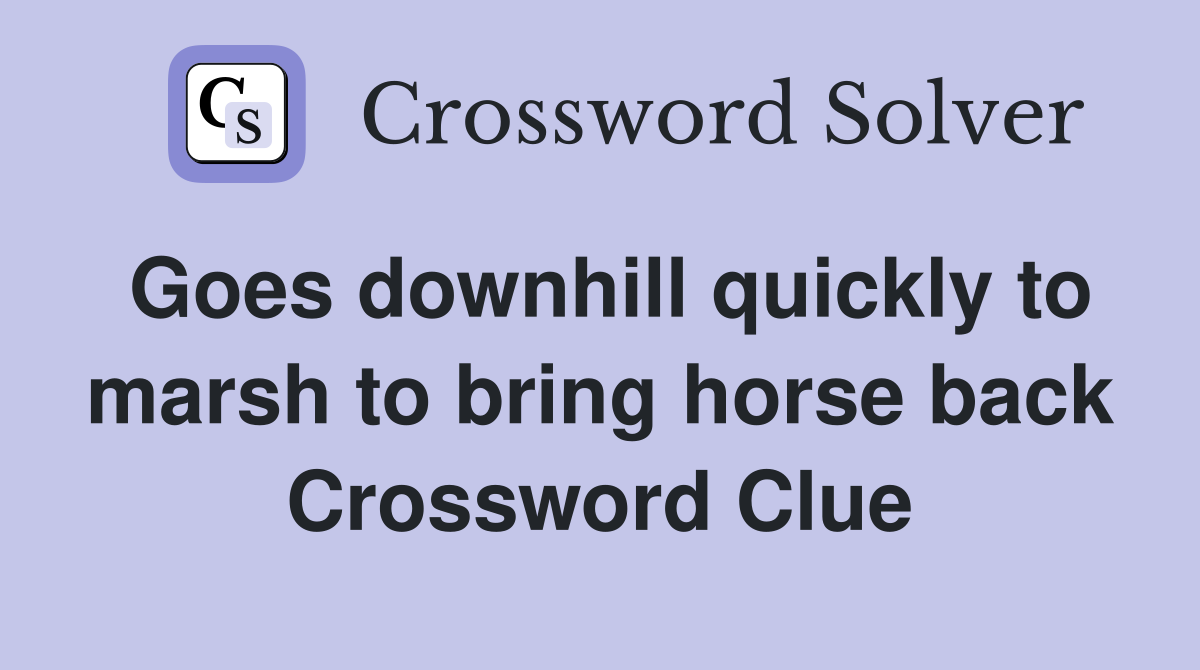 Goes downhill quickly to marsh to bring horse back Crossword Clue