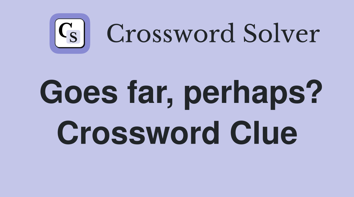 Goes far, perhaps? Crossword Clue