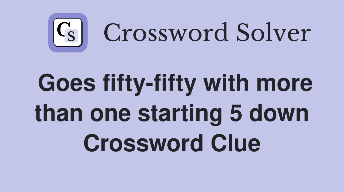 Goes fifty-fifty with more than one starting 5 down Crossword Clue