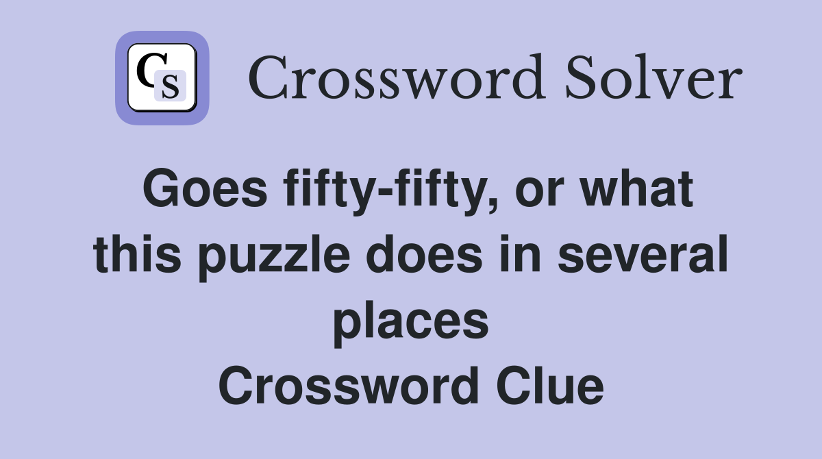 Goes fifty-fifty, or what this puzzle does in several places Crossword Clue
