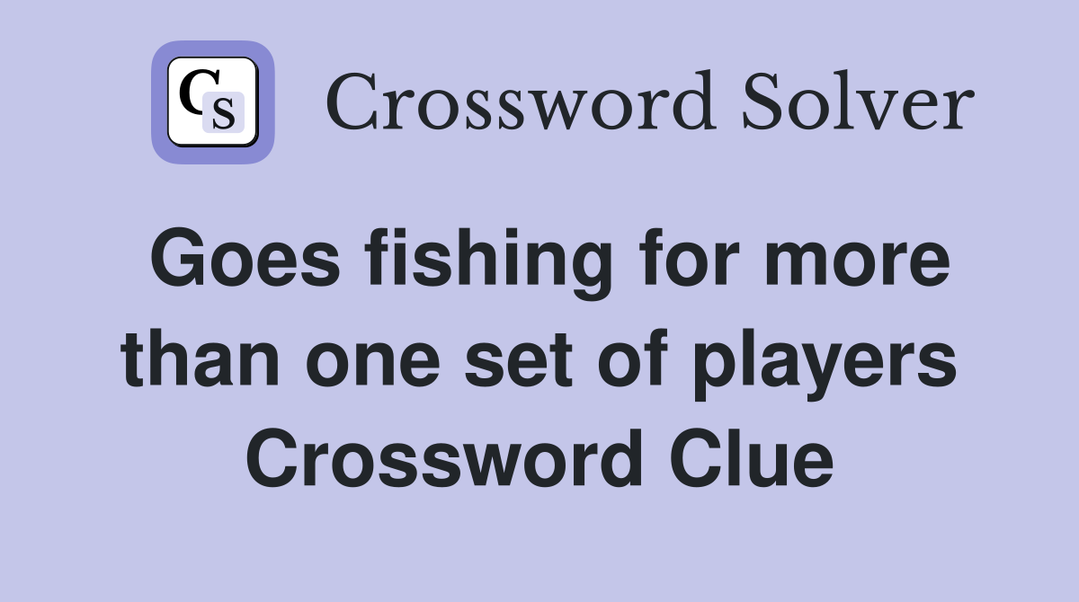 Goes fishing for more than one set of players Crossword Clue