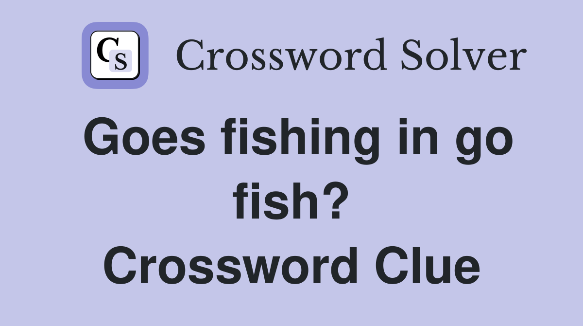 Goes fishing in go fish? Crossword Clue