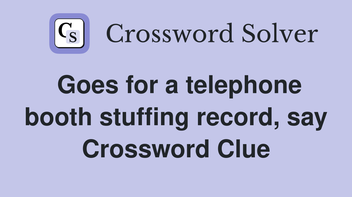 Goes for a telephone booth stuffing record, say Crossword Clue