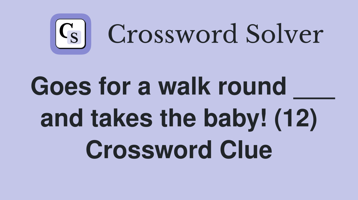 Goes for a walk round ___ and takes the baby! (12) Crossword Clue