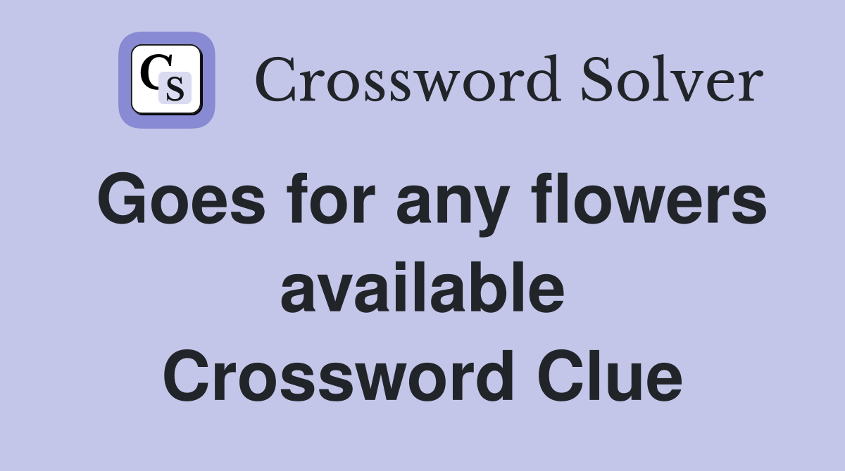 Goes for any flowers available Crossword Clue