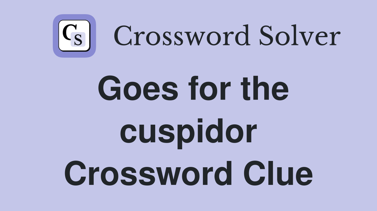 Goes for the cuspidor Crossword Clue