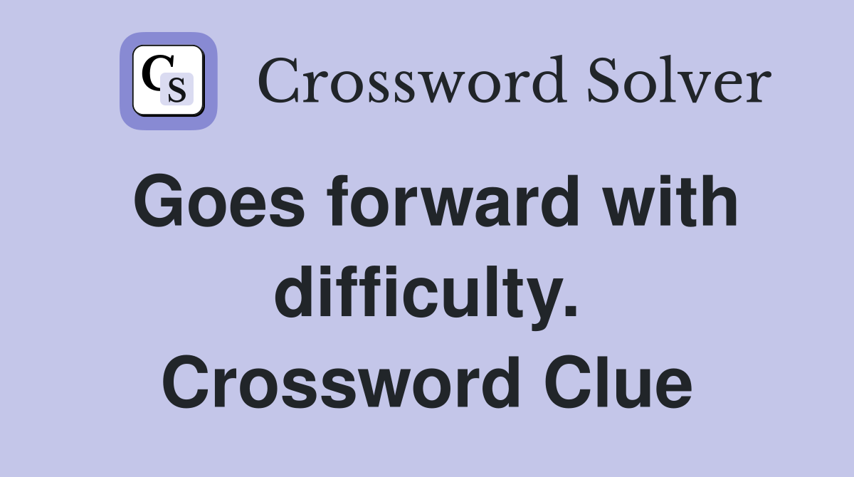 Goes forward with difficulty. Crossword Clue