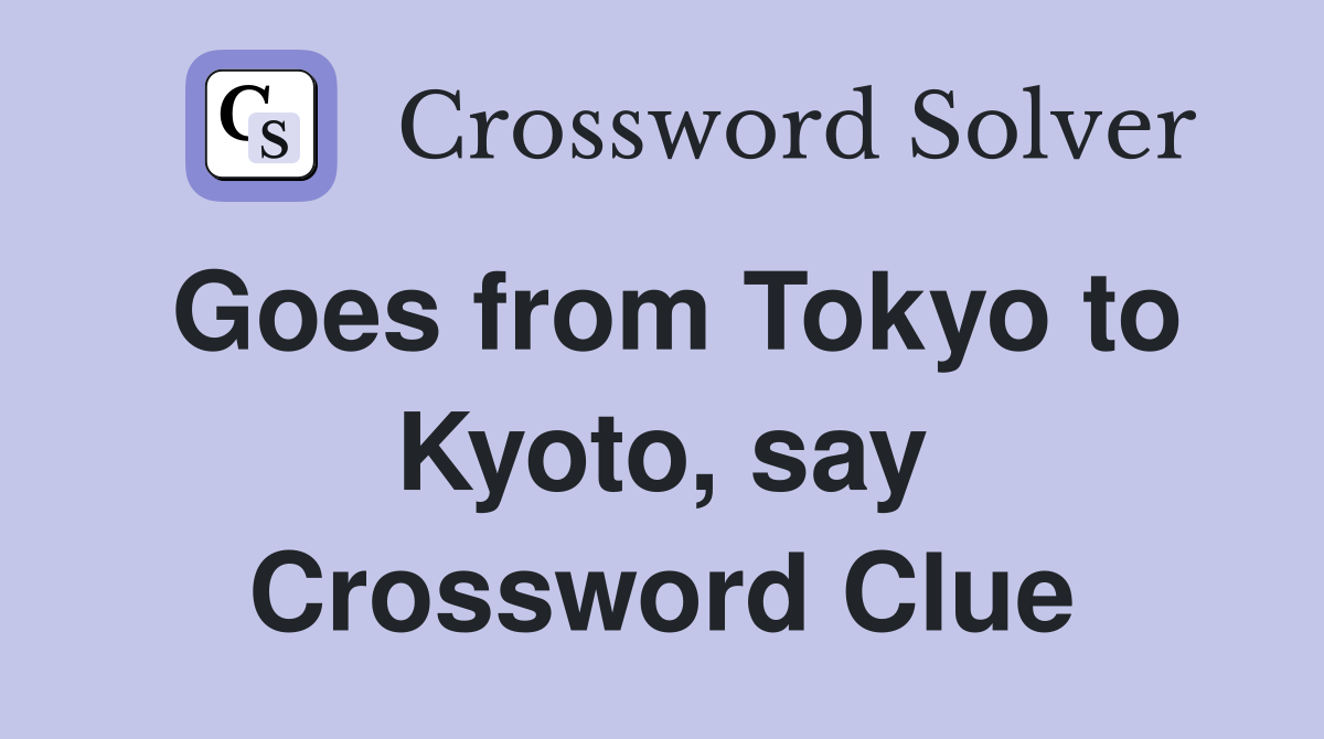 Goes from Tokyo to Kyoto, say Crossword Clue