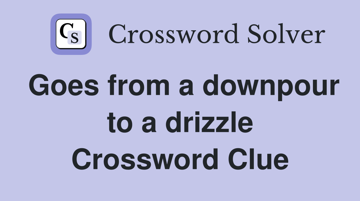 Goes from a downpour to a drizzle Crossword Clue