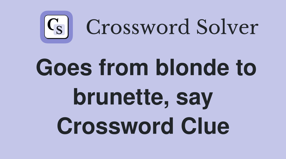 Goes from blonde to brunette, say Crossword Clue