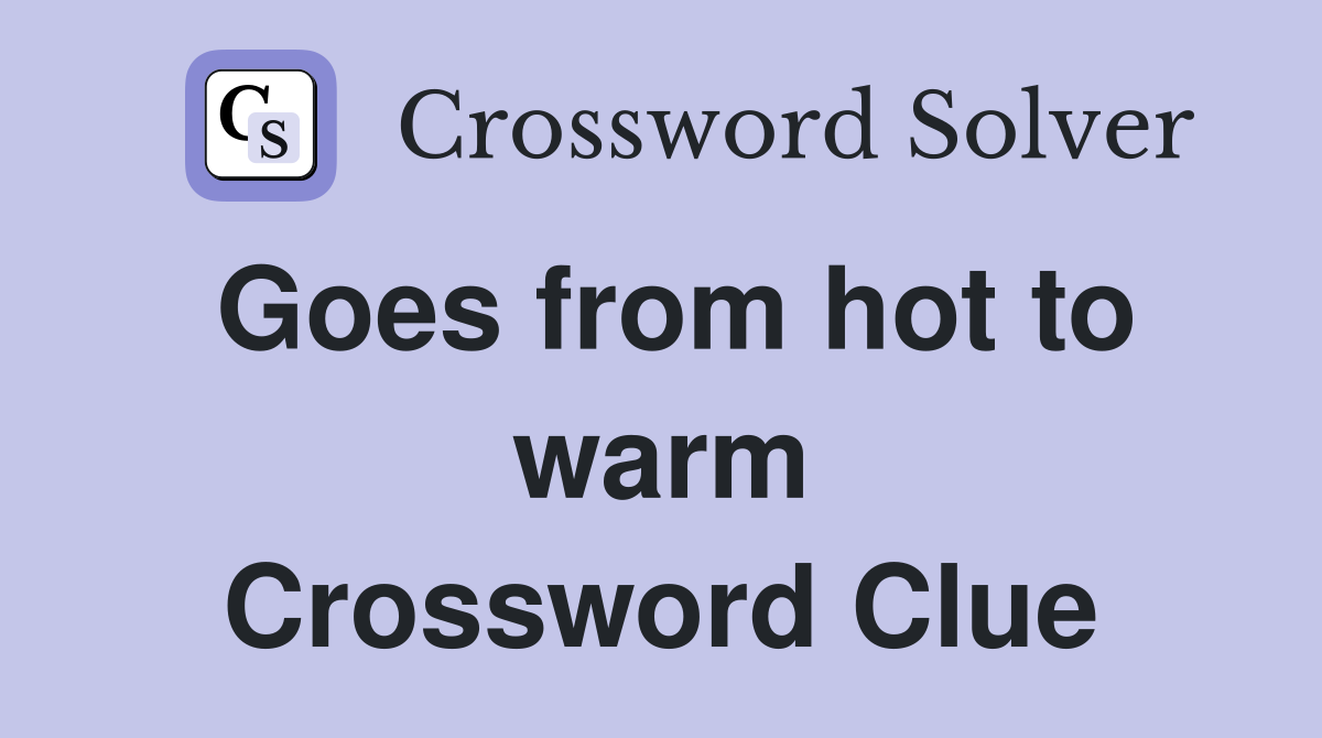 Goes from hot to warm Crossword Clue