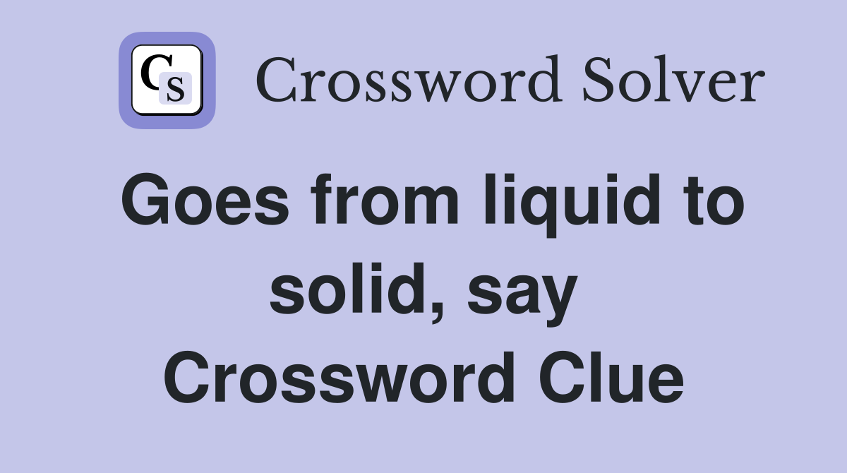Goes from liquid to solid, say Crossword Clue