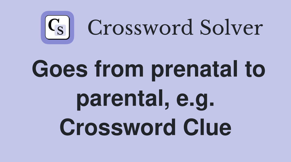 Goes from prenatal to parental, e.g. Crossword Clue