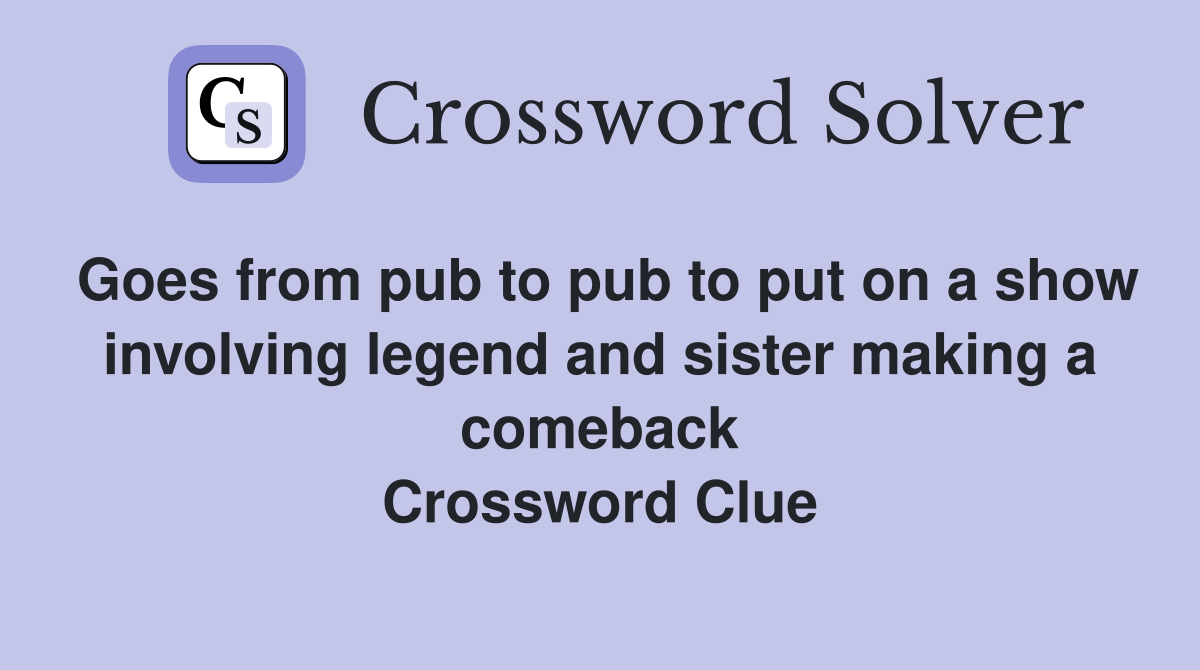 Goes from pub to pub to put on a show involving legend and sister making a comeback Crossword Clue