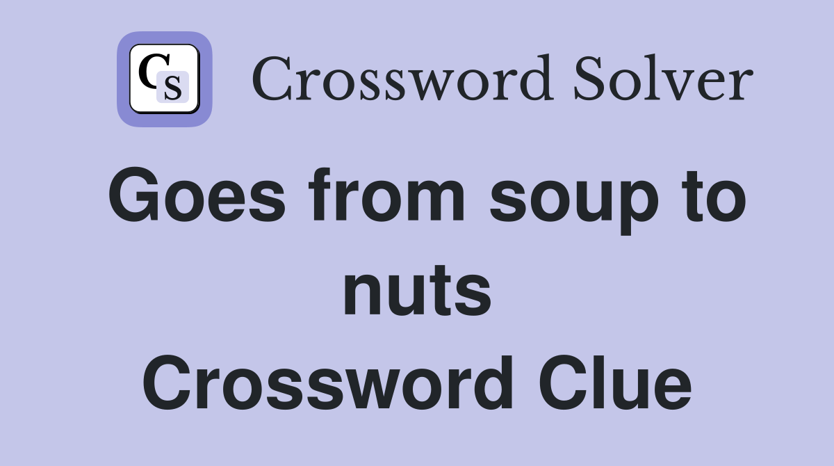 Goes from soup to nuts Crossword Clue