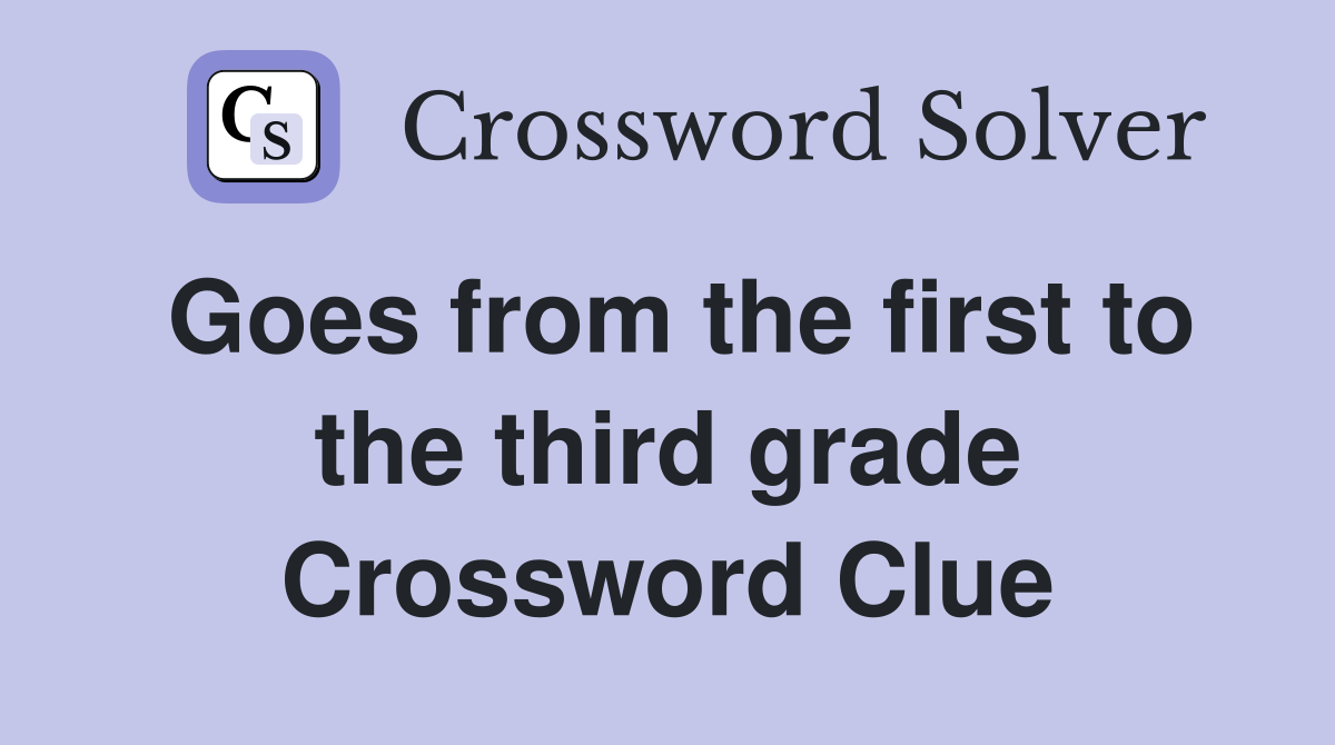 Goes from the first to the third grade Crossword Clue