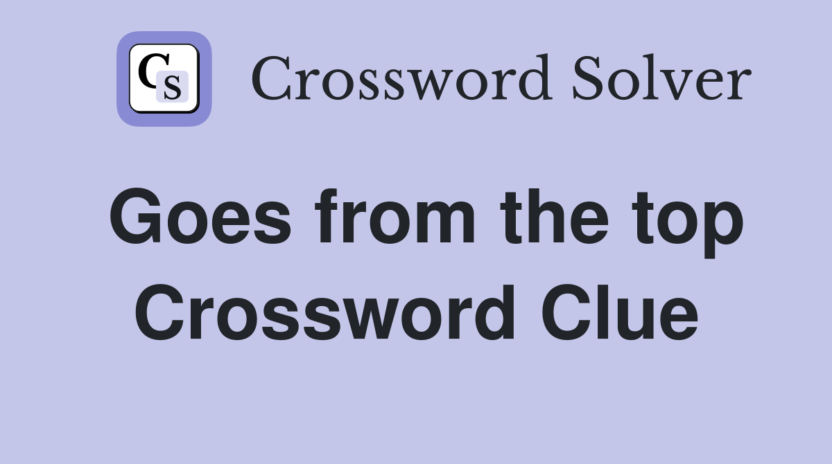 Goes from the top Crossword Clue