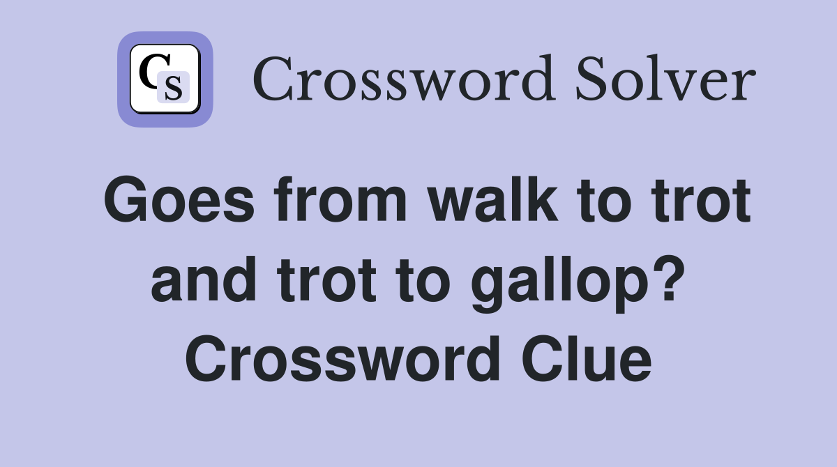 Goes from walk to trot and trot to gallop? Crossword Clue