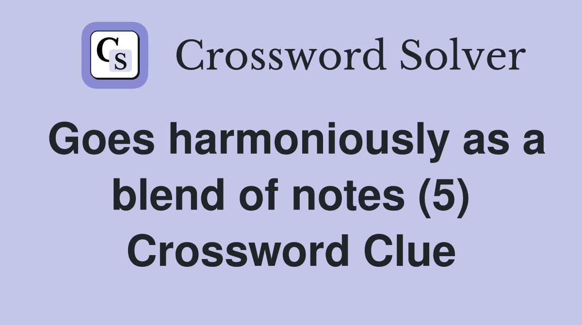 Goes harmoniously as a blend of notes (5) Crossword Clue