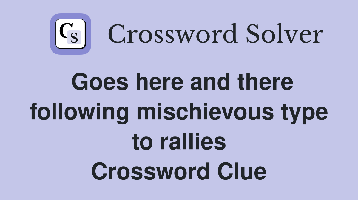 Goes here and there following mischievous type to rallies Crossword Clue