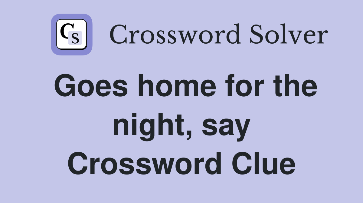 Goes home for the night, say Crossword Clue