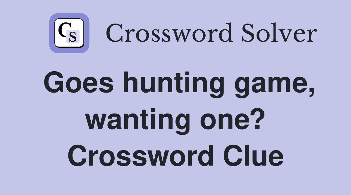 Goes hunting game, wanting one? Crossword Clue