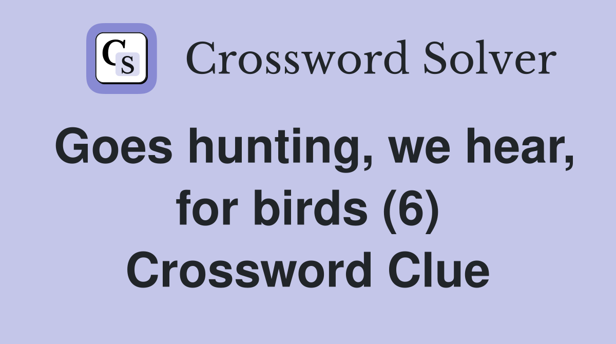 Goes hunting, we hear, for birds (6) Crossword Clue