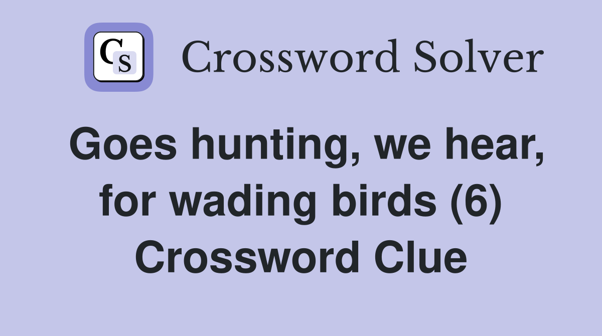 Goes hunting, we hear, for wading birds (6) Crossword Clue