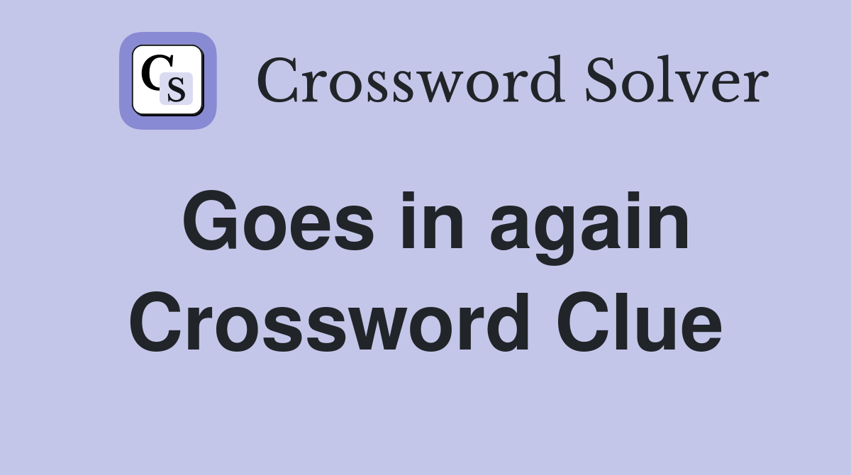 Goes in again Crossword Clue