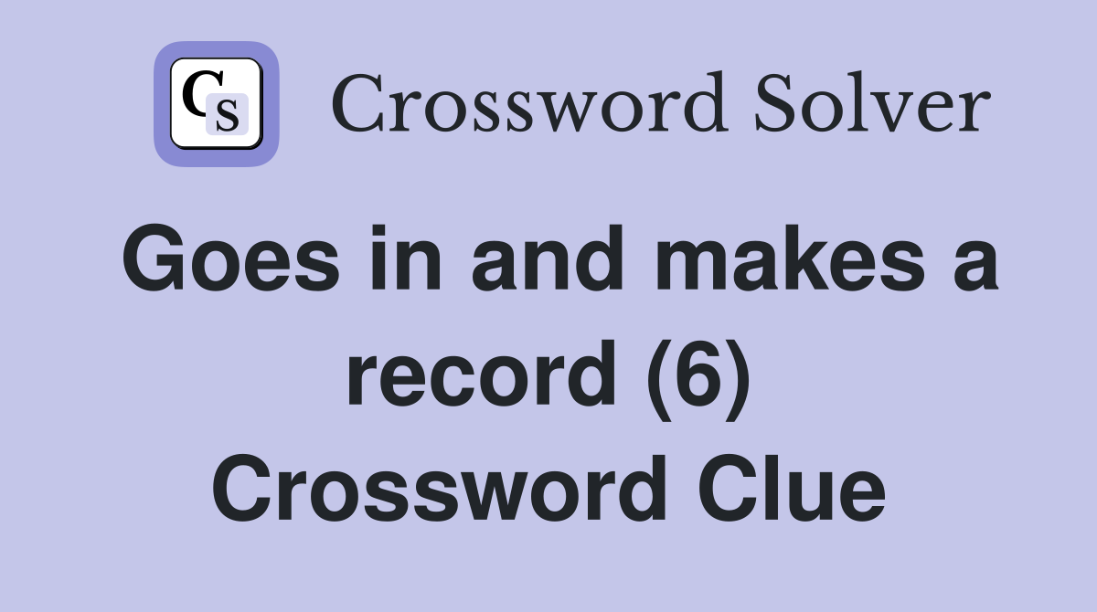Goes in and makes a record (6) Crossword Clue