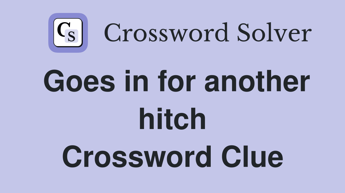 Goes in for another hitch Crossword Clue