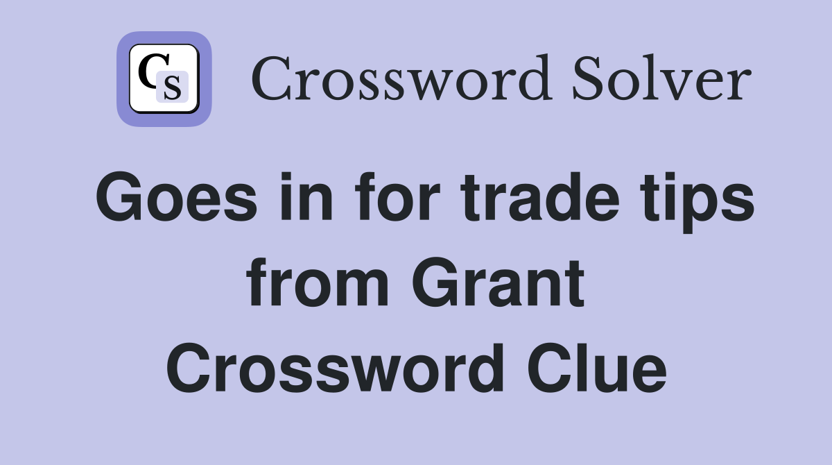 Goes in for trade tips from Grant Crossword Clue