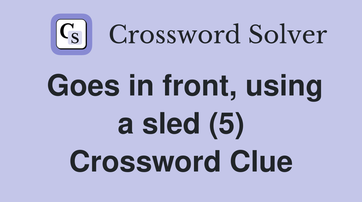 Goes in front, using a sled (5) Crossword Clue