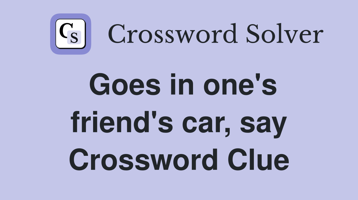 Goes in one's friend's car, say Crossword Clue