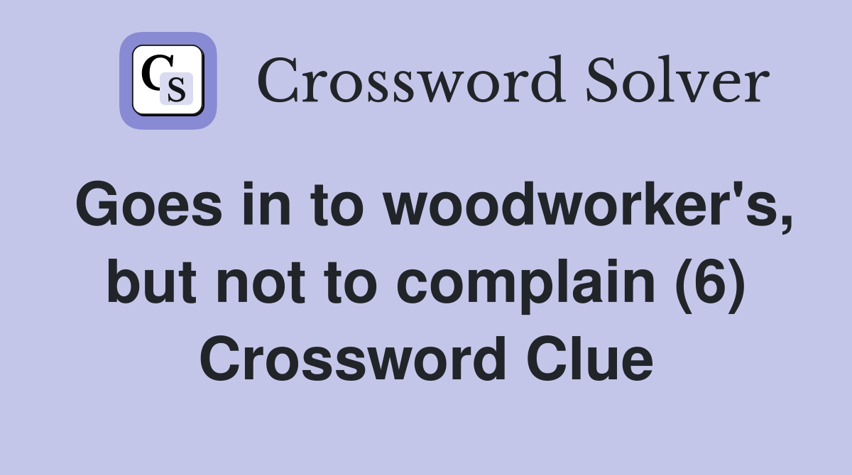Goes in to woodworker's, but not to complain (6) Crossword Clue