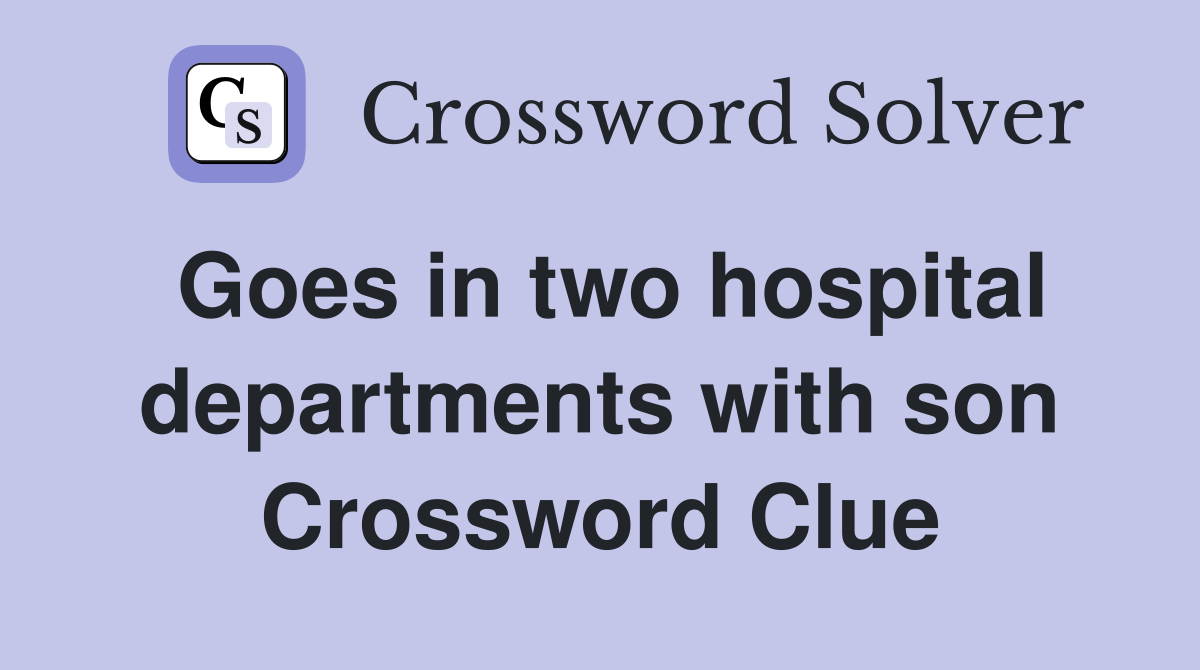 Goes in two hospital departments with son Crossword Clue