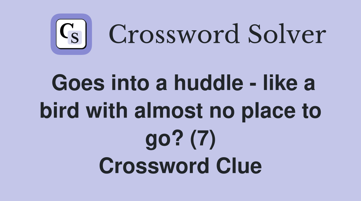 Goes into a huddle - like a bird with almost no place to go? (7) Crossword Clue