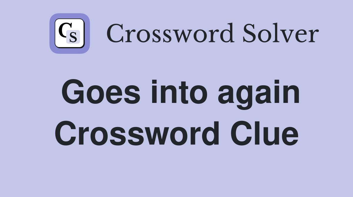 Goes into again Crossword Clue