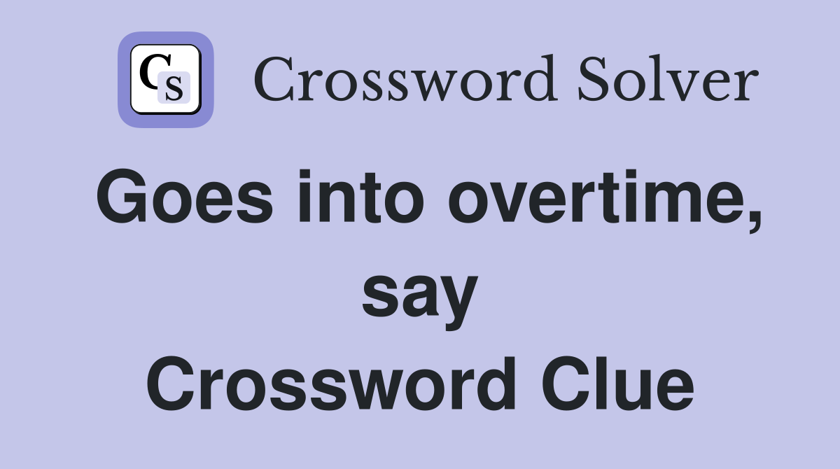 Goes into overtime, say Crossword Clue