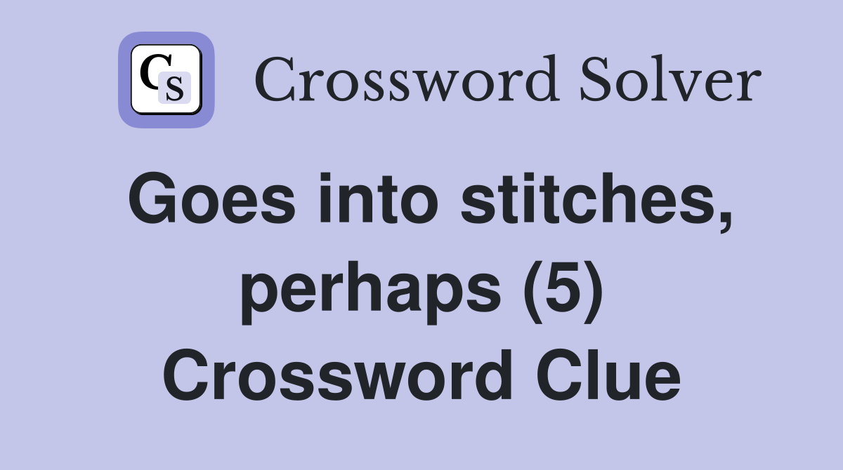 Goes into stitches, perhaps (5) Crossword Clue