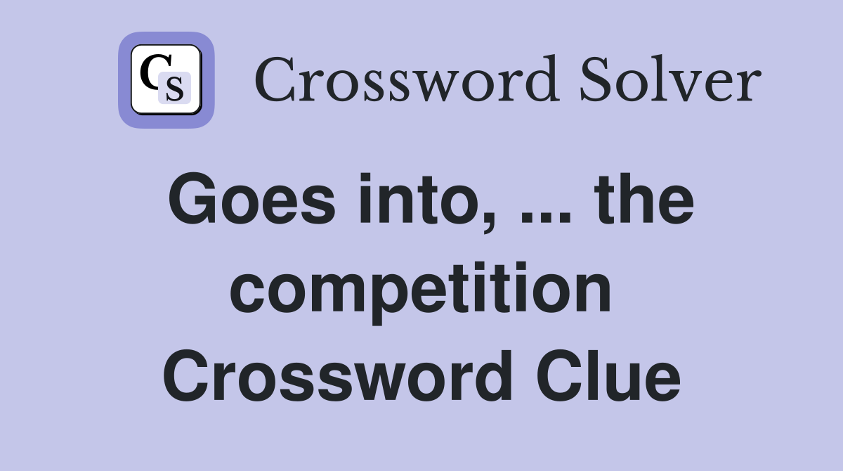 Goes into, ... the competition Crossword Clue